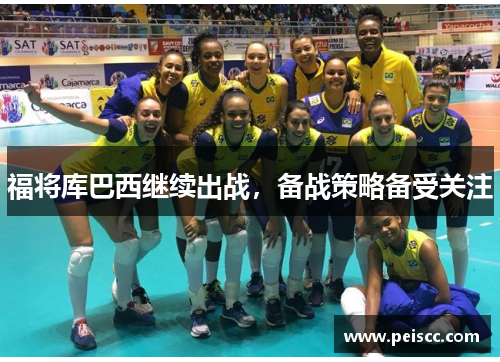 福将库巴西继续出战,备战策略备受关注 福将库巴西继续出战,备战策略备受关注