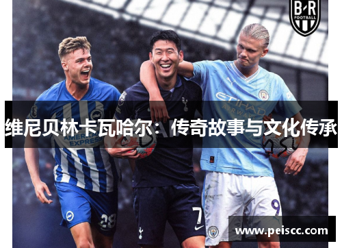 维尼贝林卡瓦哈尔:传奇故事与文化传承 维尼贝林卡瓦哈尔:传奇故事与文化传承